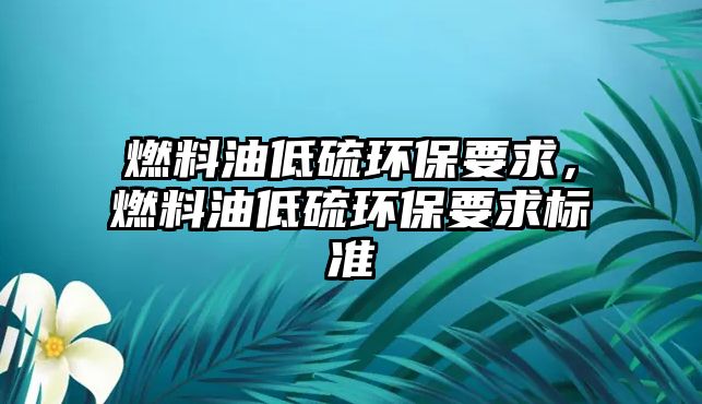 燃料油低硫環(huán)保要求，燃料油低硫環(huán)保要求標準