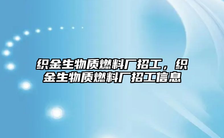 織金生物質(zhì)燃料廠招工，織金生物質(zhì)燃料廠招工信息