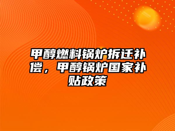 甲醇燃料鍋爐拆遷補償，甲醇鍋爐國家補貼政策