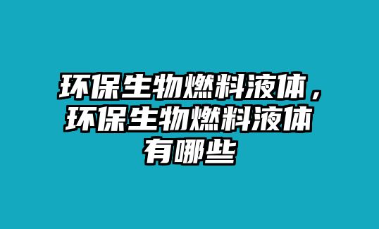 環(huán)保生物燃料液體，環(huán)保生物燃料液體有哪些