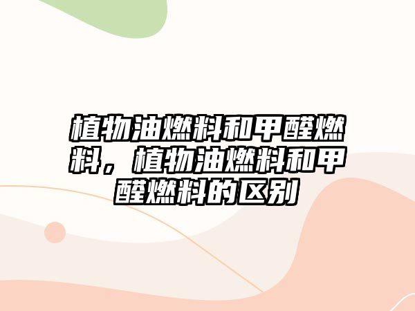 植物油燃料和甲醛燃料，植物油燃料和甲醛燃料的區(qū)別