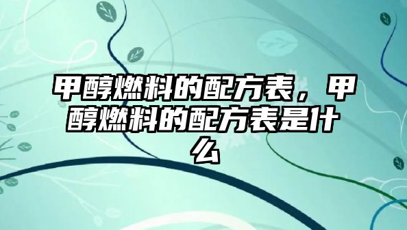 甲醇燃料的配方表，甲醇燃料的配方表是什么