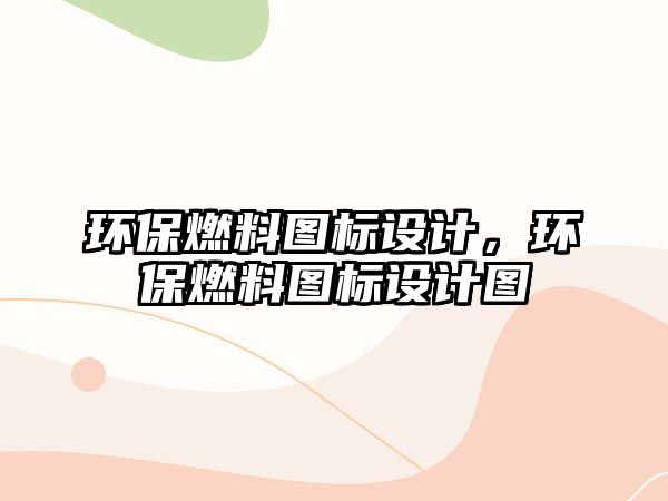 環(huán)保燃料圖標(biāo)設(shè)計(jì)，環(huán)保燃料圖標(biāo)設(shè)計(jì)圖