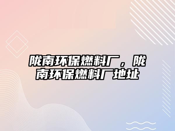 隴南環(huán)保燃料廠，隴南環(huán)保燃料廠地址