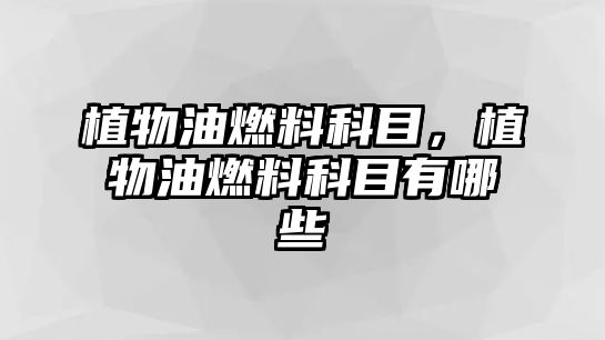 植物油燃料科目，植物油燃料科目有哪些
