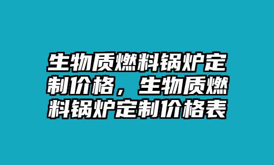 生物質(zhì)燃料鍋爐定制價(jià)格，生物質(zhì)燃料鍋爐定制價(jià)格表