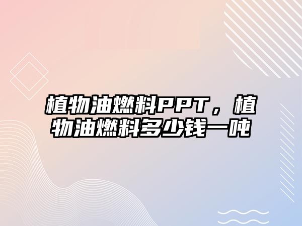 植物油燃料PPT，植物油燃料多少錢一噸