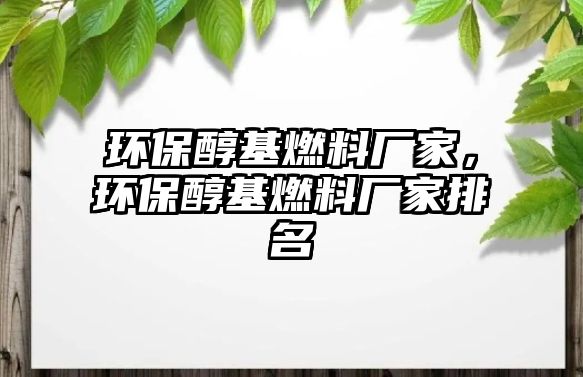 環(huán)保醇基燃料廠家，環(huán)保醇基燃料廠家排名