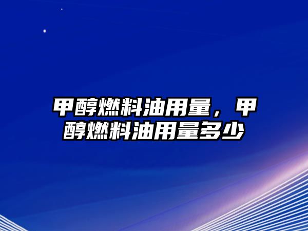 甲醇燃料油用量，甲醇燃料油用量多少