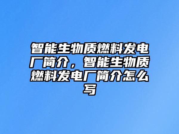 智能生物質(zhì)燃料發(fā)電廠簡介，智能生物質(zhì)燃料發(fā)電廠簡介怎么寫