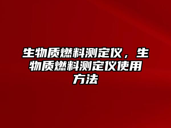 生物質(zhì)燃料測(cè)定儀，生物質(zhì)燃料測(cè)定儀使用方法