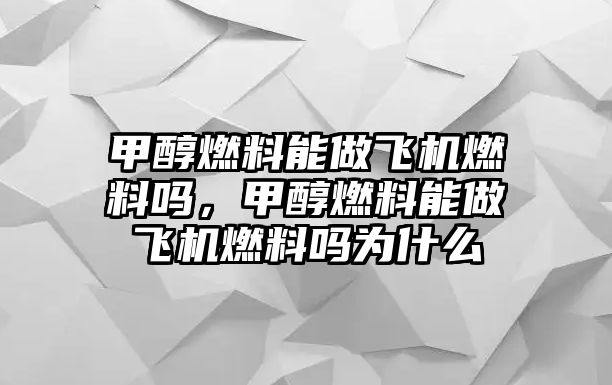 甲醇燃料能做飛機燃料嗎，甲醇燃料能做飛機燃料嗎為什么