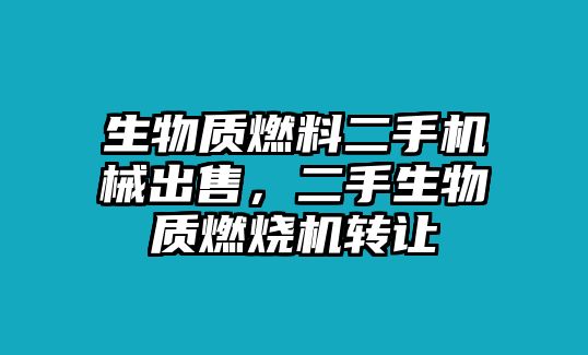 生物質(zhì)燃料二手機械出售，二手生物質(zhì)燃燒機轉(zhuǎn)讓