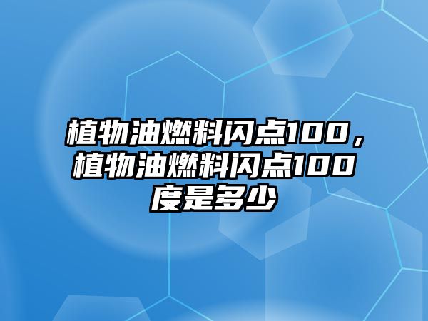 植物油燃料閃點100，植物油燃料閃點100度是多少