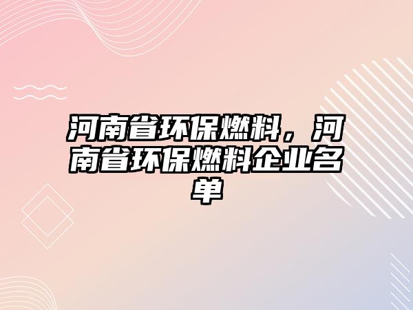 河南省環(huán)保燃料，河南省環(huán)保燃料企業(yè)名單