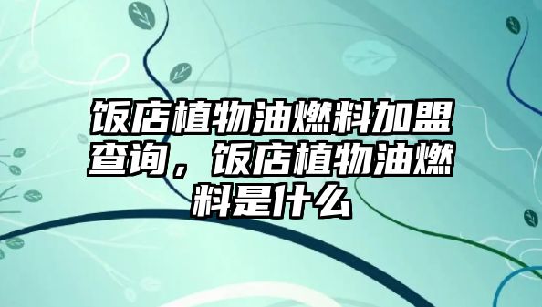 飯店植物油燃料加盟查詢，飯店植物油燃料是什么