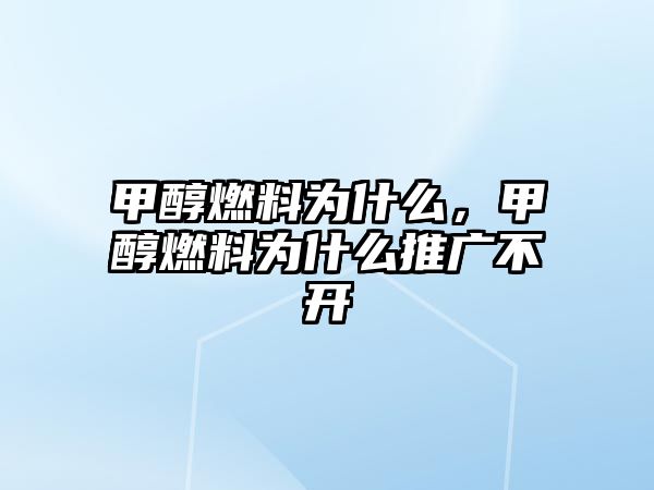 甲醇燃料為什么，甲醇燃料為什么推廣不開