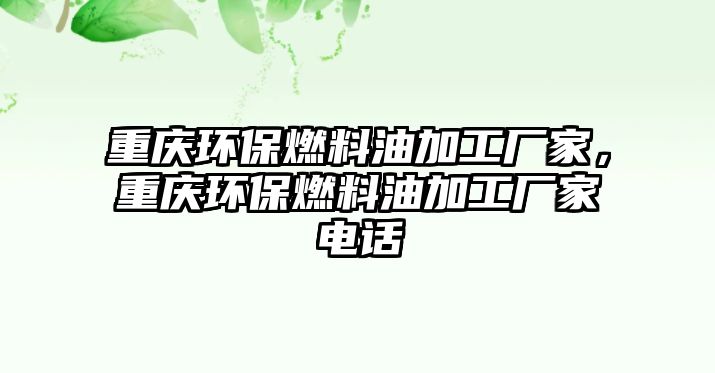 重慶環(huán)保燃料油加工廠家，重慶環(huán)保燃料油加工廠家電話