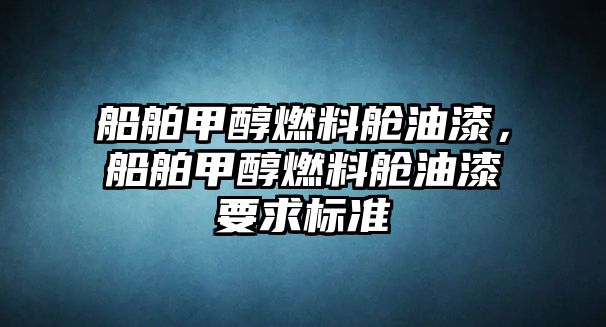 船舶甲醇燃料艙油漆，船舶甲醇燃料艙油漆要求標準