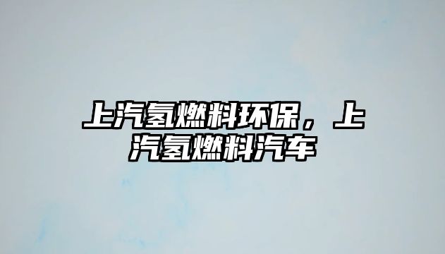 上汽氫燃料環(huán)保，上汽氫燃料汽車