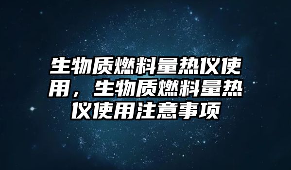 生物質(zhì)燃料量熱儀使用，生物質(zhì)燃料量熱儀使用注意事項(xiàng)