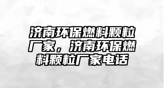 濟(jì)南環(huán)保燃料顆粒廠家，濟(jì)南環(huán)保燃料顆粒廠家電話