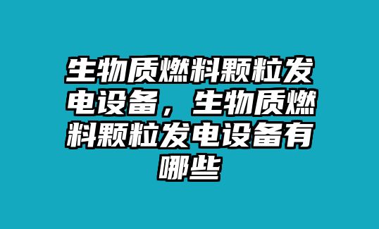 生物質(zhì)燃料顆粒發(fā)電設(shè)備，生物質(zhì)燃料顆粒發(fā)電設(shè)備有哪些