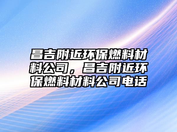 昌吉附近環(huán)保燃料材料公司，昌吉附近環(huán)保燃料材料公司電話