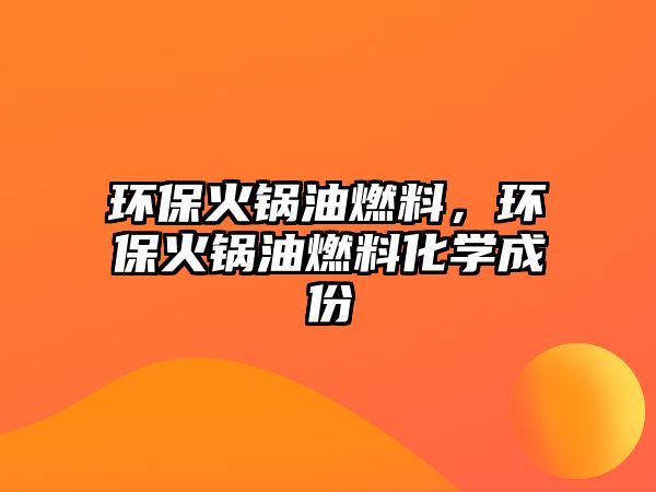 環(huán)保火鍋油燃料，環(huán)?；疱佊腿剂匣瘜W(xué)成份