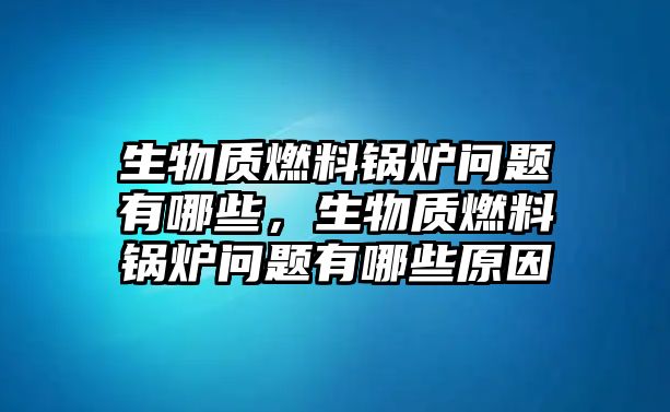 生物質(zhì)燃料鍋爐問(wèn)題有哪些，生物質(zhì)燃料鍋爐問(wèn)題有哪些原因