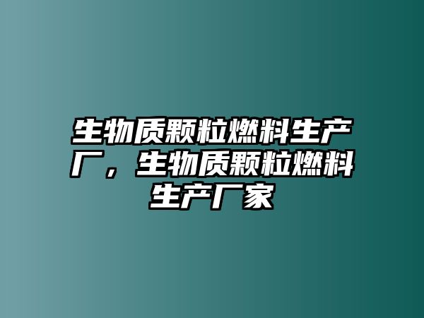 生物質(zhì)顆粒燃料生產(chǎn)廠，生物質(zhì)顆粒燃料生產(chǎn)廠家