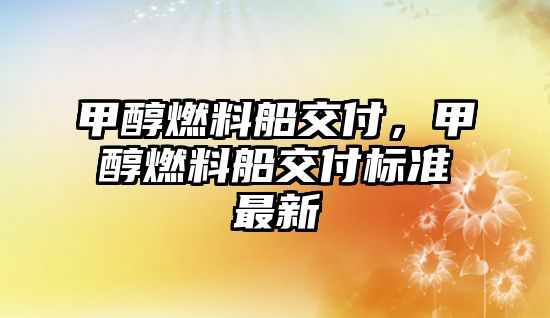 甲醇燃料船交付，甲醇燃料船交付標準最新