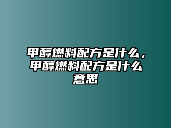 甲醇燃料配方是什么，甲醇燃料配方是什么意思