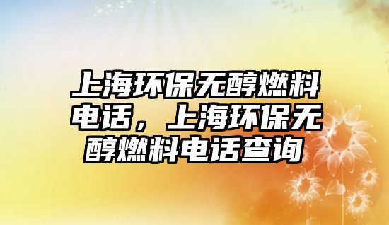 上海環(huán)保無醇燃料電話，上海環(huán)保無醇燃料電話查詢