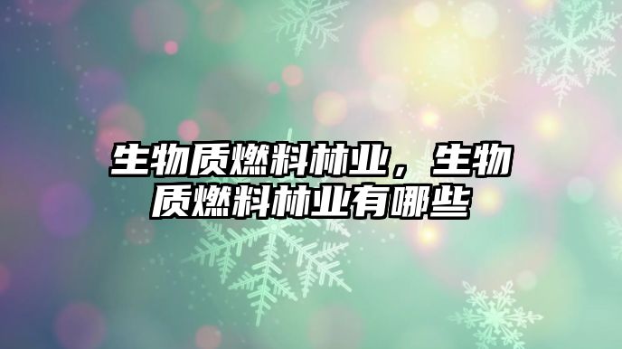 生物質燃料林業(yè)，生物質燃料林業(yè)有哪些