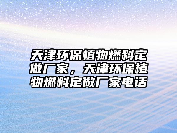 天津環(huán)保植物燃料定做廠家，天津環(huán)保植物燃料定做廠家電話