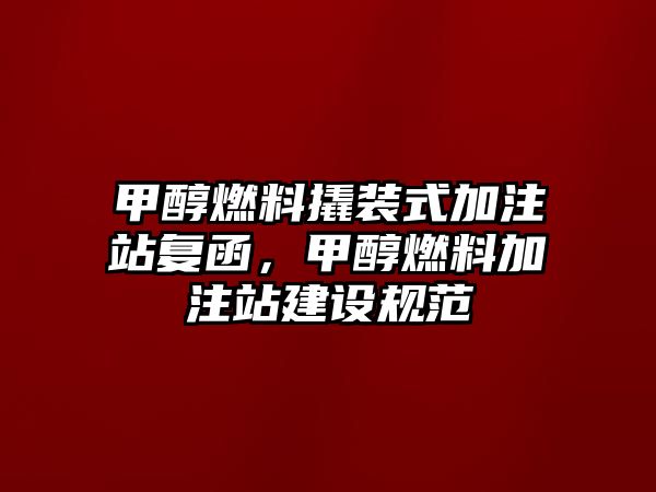 甲醇燃料撬裝式加注站復(fù)函，甲醇燃料加注站建設(shè)規(guī)范