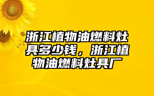 浙江植物油燃料灶具多少錢，浙江植物油燃料灶具廠