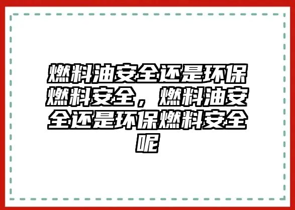 燃料油安全還是環(huán)保燃料安全，燃料油安全還是環(huán)保燃料安全呢