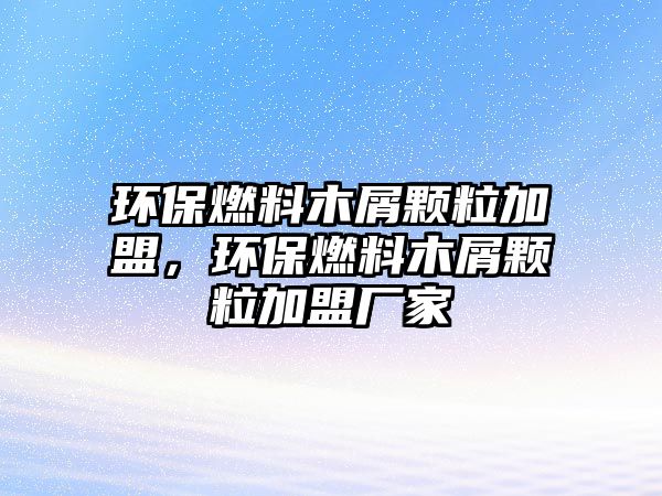 環(huán)保燃料木屑顆粒加盟，環(huán)保燃料木屑顆粒加盟廠家