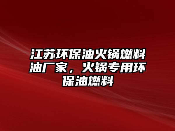 江蘇環(huán)保油火鍋燃料油廠家，火鍋專用環(huán)保油燃料