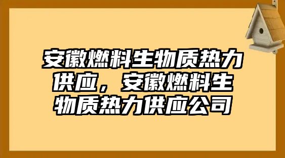 安徽燃料生物質(zhì)熱力供應(yīng)，安徽燃料生物質(zhì)熱力供應(yīng)公司