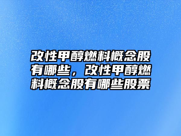 改性甲醇燃料概念股有哪些，改性甲醇燃料概念股有哪些股票