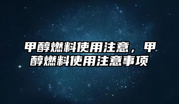 甲醇燃料使用注意，甲醇燃料使用注意事項