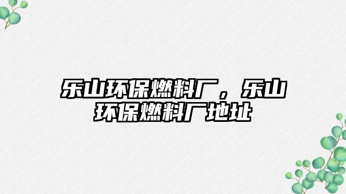 樂山環(huán)保燃料廠，樂山環(huán)保燃料廠地址