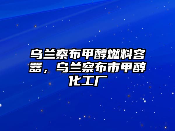 烏蘭察布甲醇燃料容器，烏蘭察布市甲醇化工廠