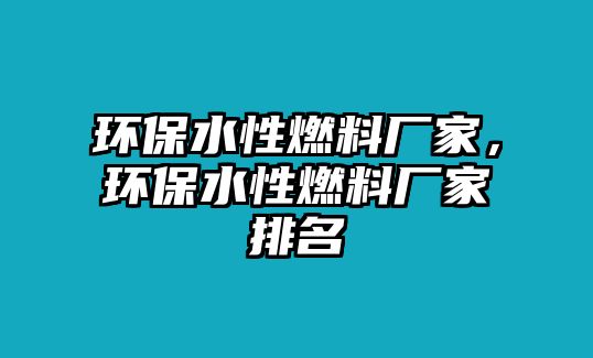 環(huán)保水性燃料廠家，環(huán)保水性燃料廠家排名