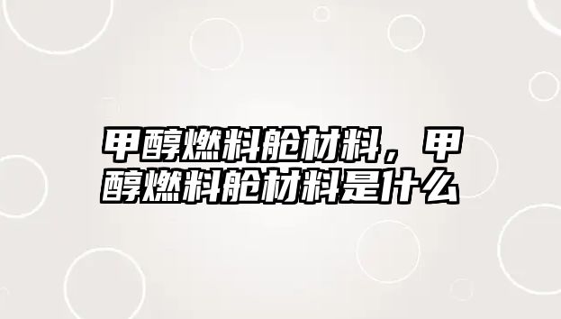 甲醇燃料艙材料，甲醇燃料艙材料是什么