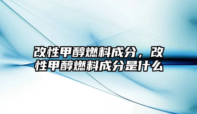 改性甲醇燃料成分，改性甲醇燃料成分是什么