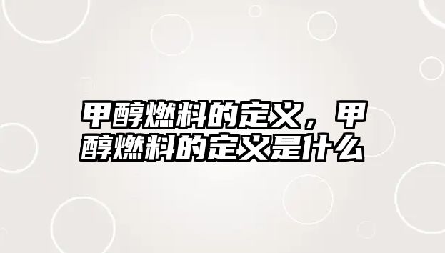 甲醇燃料的定義，甲醇燃料的定義是什么